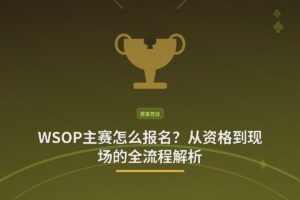 WSOP主赛怎么报名?从资格到现场的全流程解析