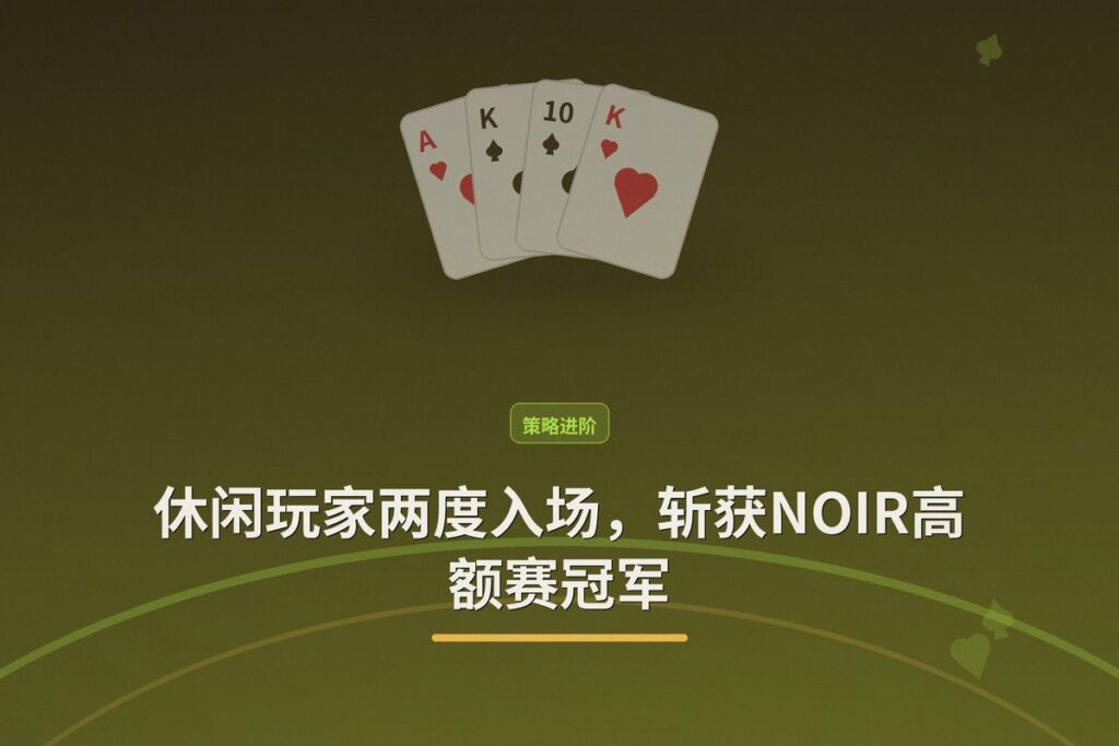 https://www.pokertube.com/article/noir-poker-series-high-roller-champion - 休闲玩家两度入场，斩获NOIR高额赛冠军——解析其晋级之路与策略启示